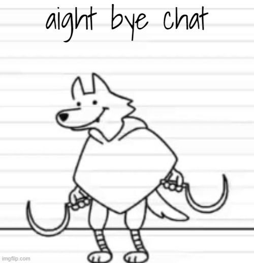 aight bye chat | image tagged in deth | made w/ Imgflip meme maker