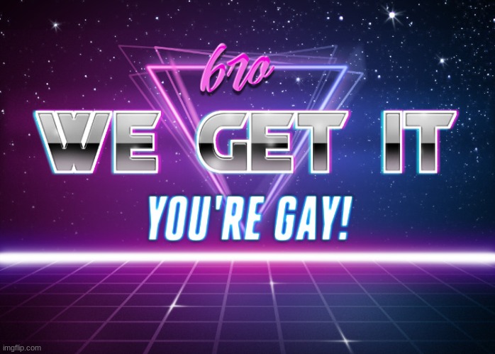 we get it | image tagged in bro we get it youre gay synthwave edition | made w/ Imgflip meme maker