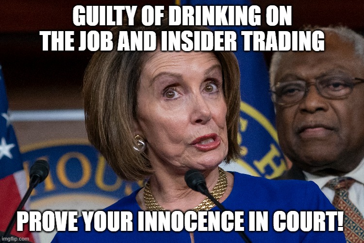gavel fights | GUILTY OF DRINKING ON THE JOB AND INSIDER TRADING; PROVE YOUR INNOCENCE IN COURT! | image tagged in nancy pelosi,pelosi,nancy pelosi wtf,dui,criminal minds | made w/ Imgflip meme maker