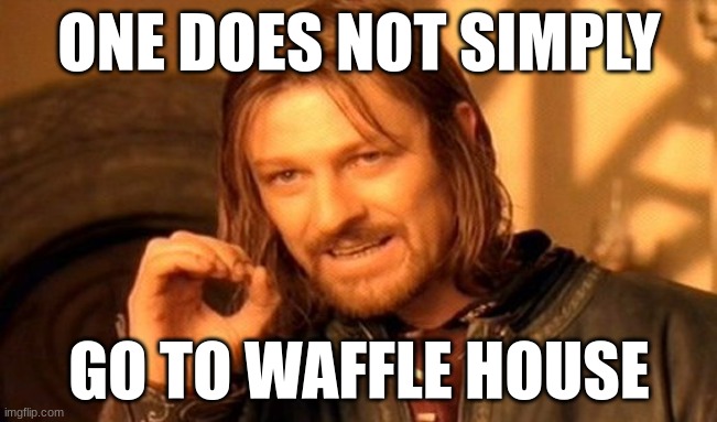 One Does Not Simply Meme | ONE DOES NOT SIMPLY; GO TO WAFFLE HOUSE | image tagged in memes,one does not simply | made w/ Imgflip meme maker