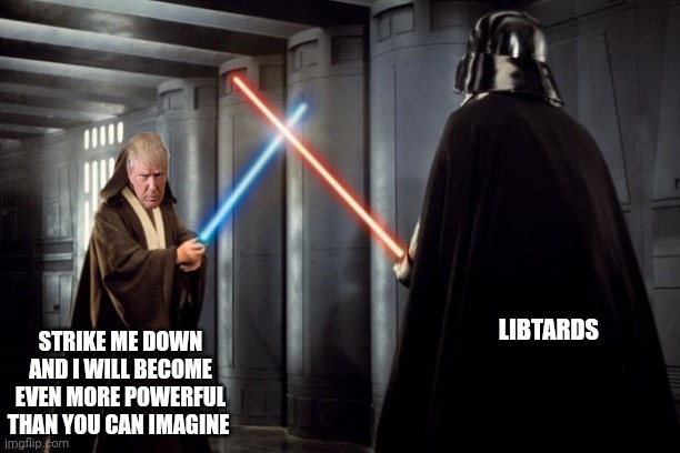 Star Wars duel | STRIKE ME DOWN AND I WILL BECOME EVEN MORE POWERFUL THAN YOU CAN IMAGINE; LIBTARDS | image tagged in star wars duel | made w/ Imgflip meme maker