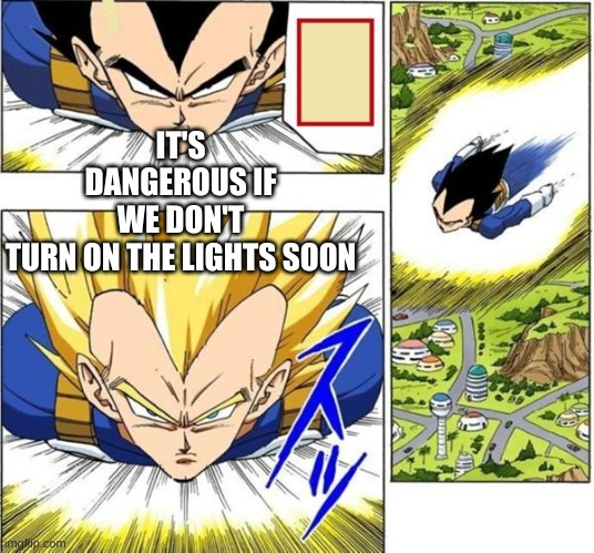 IT'S DANGEROUS IF WE DON'T TURN ON THE LIGHTS SOON | made w/ Imgflip meme maker