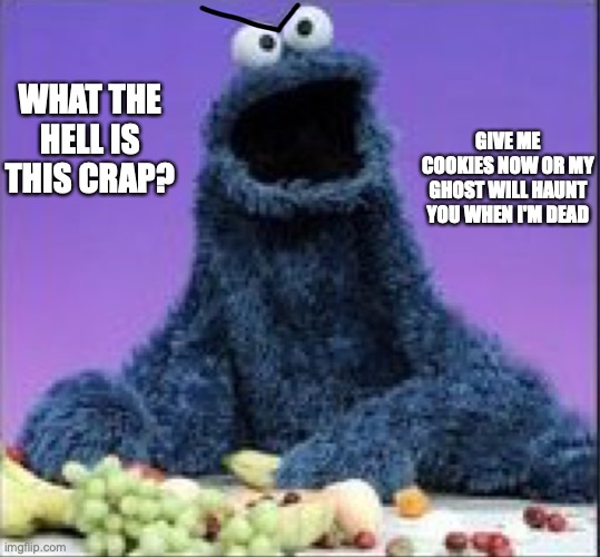 Never give Cookie Monster healthy stuff | WHAT THE HELL IS THIS CRAP? GIVE ME COOKIES NOW OR MY GHOST WILL HAUNT YOU WHEN I'M DEAD | image tagged in cookie monster wtf | made w/ Imgflip meme maker