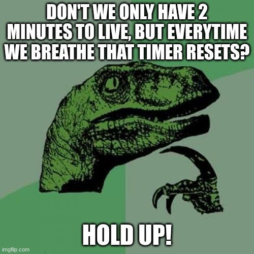 Philosoraptor | DON'T WE ONLY HAVE 2 MINUTES TO LIVE, BUT EVERYTIME WE BREATHE THAT TIMER RESETS? HOLD UP! | image tagged in memes,philosoraptor | made w/ Imgflip meme maker