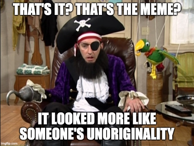 That's it!? That's the lost episode!? | THAT'S IT? THAT'S THE MEME? IT LOOKED MORE LIKE SOMEONE'S UNORIGINALITY | image tagged in that's it that's the lost episode | made w/ Imgflip meme maker