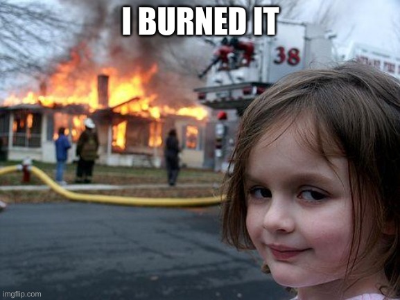 Disaster Girl | I BURNED IT | image tagged in memes,disaster girl | made w/ Imgflip meme maker