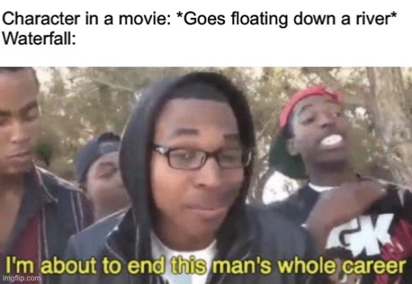 Why do so many kids movies do this? It makes me angry… and thirsty! | image tagged in i m about to end this man s whole career,funny,memes,relatable,movies,water | made w/ Imgflip meme maker