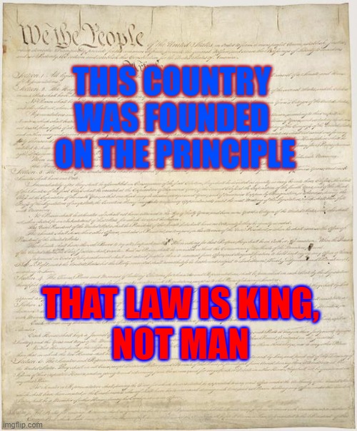 Law is king | THIS COUNTRY 
WAS FOUNDED 
ON THE PRINCIPLE; THAT LAW IS KING, 
NOT MAN | image tagged in constitution,law is king | made w/ Imgflip meme maker