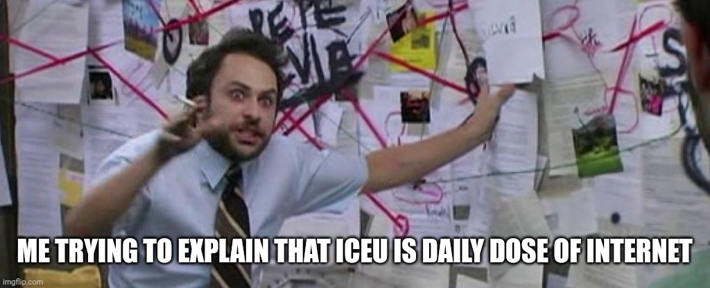 it's true I swear! | ME TRYING TO EXPLAIN THAT ICEU IS DAILY DOSE OF INTERNET | image tagged in crazy conspiracy theory map guy | made w/ Imgflip meme maker