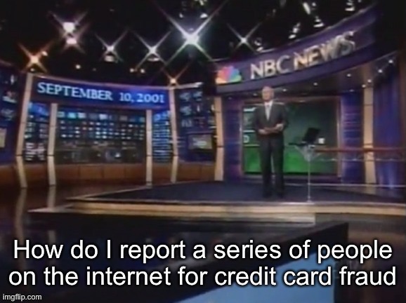 September 10, 2001 | How do I report a series of people on the internet for credit card fraud | image tagged in september 10 2001 | made w/ Imgflip meme maker