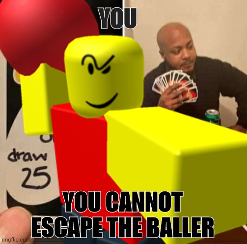 BALLER | YOU; YOU CANNOT ESCAPE THE BALLER | image tagged in baller | made w/ Imgflip meme maker