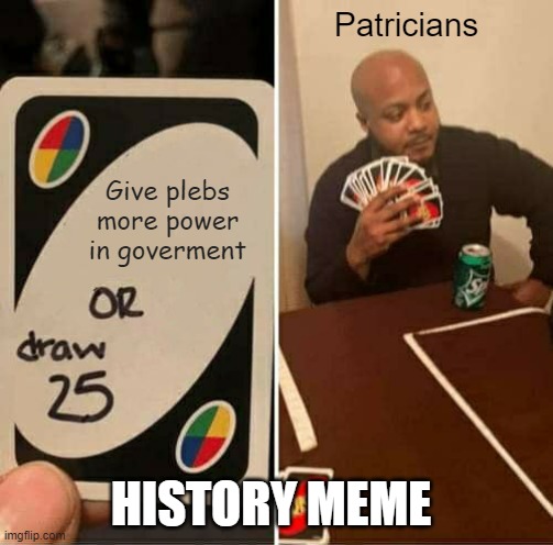 UNO Draw 25 Cards | Patricians; Give plebs more power in goverment; HISTORY MEME | image tagged in memes,uno draw 25 cards | made w/ Imgflip meme maker