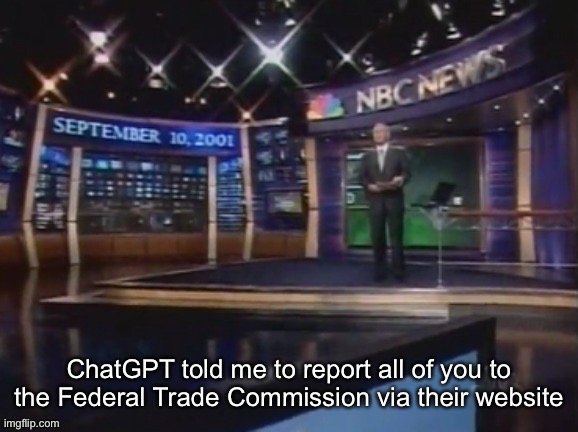 September 10, 2001 | ChatGPT told me to report all of you to the Federal Trade Commission via their website | image tagged in september 10 2001 | made w/ Imgflip meme maker