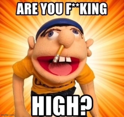 Are You F**king High? | image tagged in are you f king high | made w/ Imgflip meme maker