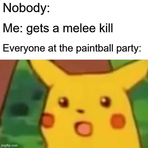 Whoops | Nobody:; Me: gets a melee kill; Everyone at the paintball party: | image tagged in memes,surprised pikachu,melee,paintball,shooting,funny | made w/ Imgflip meme maker