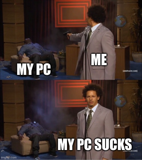 Pc | ME; MY PC; MY PC SUCKS | image tagged in memes,who killed hannibal | made w/ Imgflip meme maker