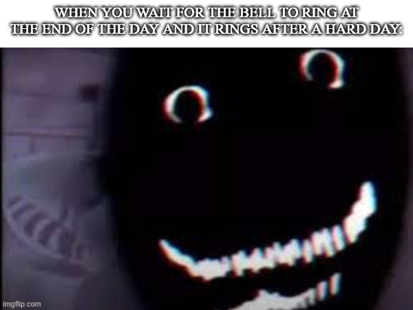 Creepy meme | WHEN YOU WAIT FOR THE BELL TO RING AT THE END OF THE DAY AND IT RINGS AFTER A HARD DAY: | made w/ Imgflip meme maker