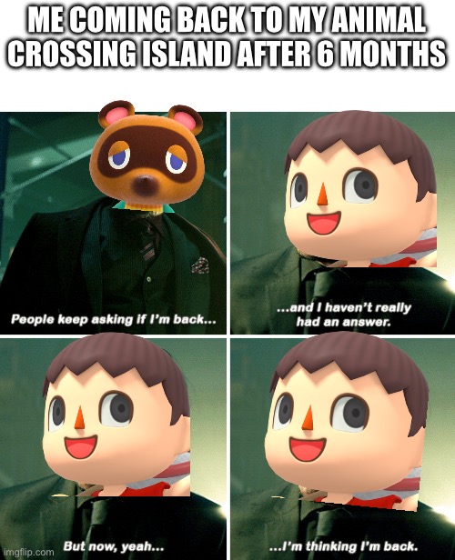 John Wick I'm Back | ME COMING BACK TO MY ANIMAL CROSSING ISLAND AFTER 6 MONTHS | image tagged in john wick i'm back | made w/ Imgflip meme maker