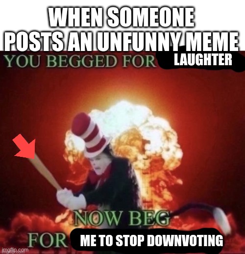 Beg for forgiveness | WHEN SOMEONE POSTS AN UNFUNNY MEME; LAUGHTER; ME TO STOP DOWNVOTING | image tagged in beg for forgiveness | made w/ Imgflip meme maker