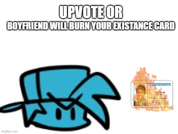 BOYFRIEND WILL BURN YOUR EXISTANCE CARD UPVOTE OR | made w/ Imgflip meme maker