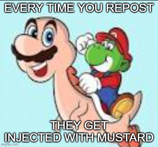 . | EVERY TIME YOU REPOST; THEY GET INJECTED WITH MUSTARD | image tagged in yorio marshy | made w/ Imgflip meme maker