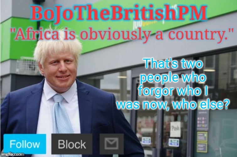 BTW call me BoJo from now on if you want | That's two people who forgor who I was now, who else? | image tagged in bojothebritishpm announce temp | made w/ Imgflip meme maker