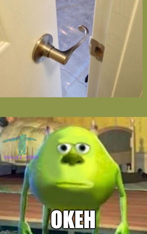 OKEH | image tagged in monsters inc,funny meme,funny,mike wazowski,mike wasowski sully face swap,hahaha | made w/ Imgflip meme maker