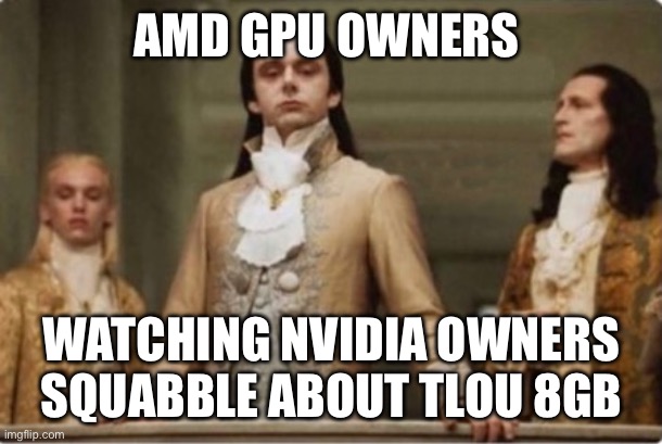 Noble | AMD GPU OWNERS; WATCHING NVIDIA OWNERS SQUABBLE ABOUT TLOU 8GB | image tagged in noble | made w/ Imgflip meme maker