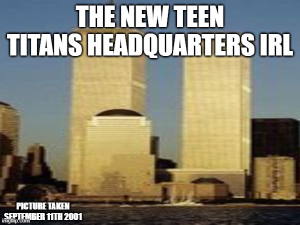 September 11th 2001 | THE NEW TEEN TITANS HEADQUARTERS IRL; PICTURE TAKEN SEPTEMBER 11TH 2001 | image tagged in twin towers | made w/ Imgflip meme maker