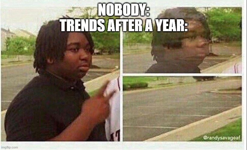 Trends | NOBODY:
TRENDS AFTER A YEAR: | image tagged in black guy disappearing | made w/ Imgflip meme maker