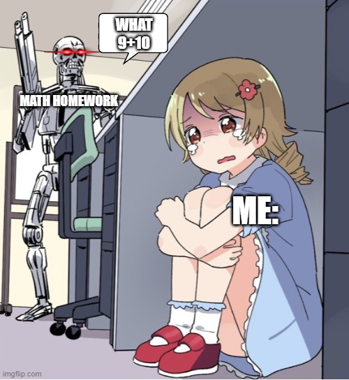 help me... | WHAT 9+10; MATH HOMEWORK; ME: | image tagged in anime girl hiding from terminator | made w/ Imgflip meme maker