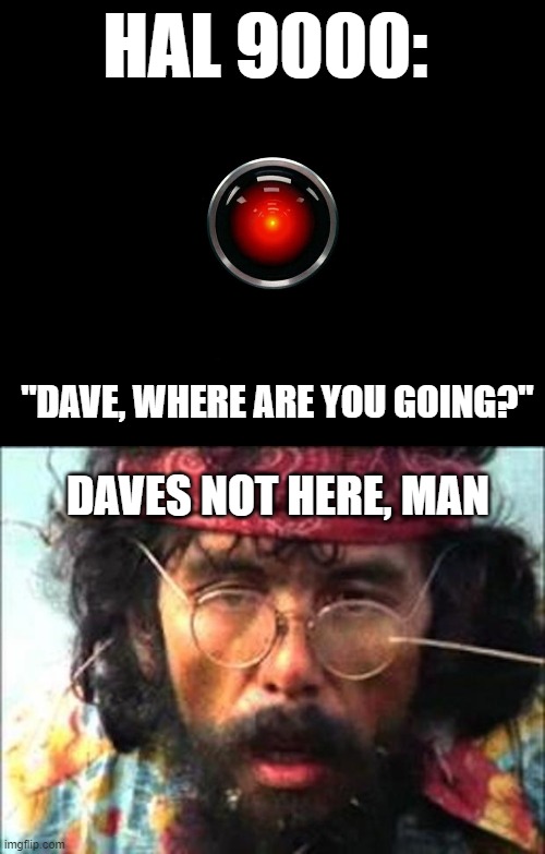 HAL 9000:; "DAVE, WHERE ARE YOU GOING?"; DAVES NOT HERE, MAN | image tagged in hal 9000,chong | made w/ Imgflip meme maker