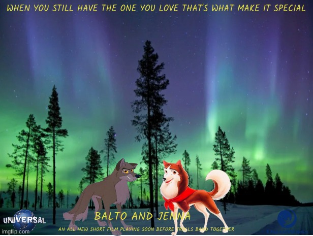 what if balto made a comeback with a new short film | WHEN YOU STILL HAVE THE ONE YOU LOVE THAT'S WHAT MAKE IT SPECIAL; BALTO AND JENNA; AN ALL NEW SHORT FILM PLAYING SOON BEFORE TROLLS BAND TOGETHER | image tagged in northern lights,universal studios,dreamworks,balto,short film,3d animation | made w/ Imgflip meme maker