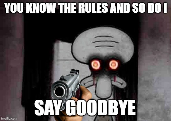 Squidward's Suicide | YOU KNOW THE RULES AND SO DO I; SAY GOODBYE | image tagged in squidward's suicide | made w/ Imgflip meme maker