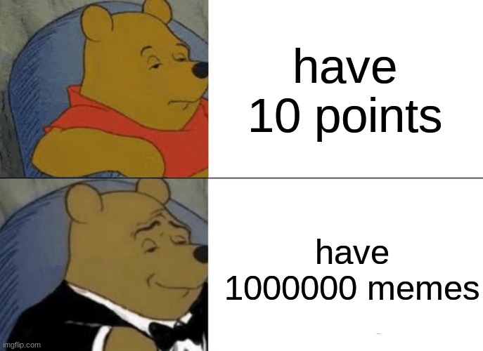 funny meme | have 10 points; have 1000000 memes | image tagged in memes,tuxedo winnie the pooh,pooh | made w/ Imgflip meme maker