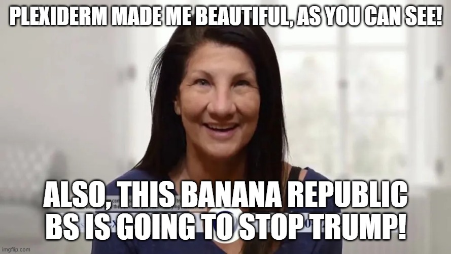 PLEXIDERM MADE ME BEAUTIFUL, AS YOU CAN SEE! ALSO, THIS BANANA REPUBLIC BS IS GOING TO STOP TRUMP! | image tagged in memes | made w/ Imgflip meme maker