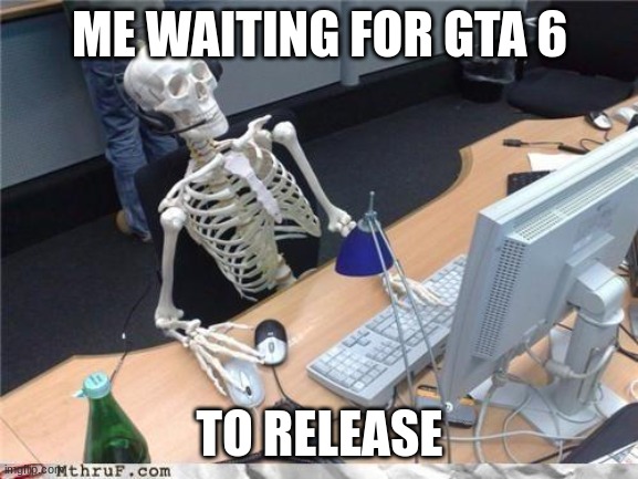 gta6 | ME WAITING FOR GTA 6; TO RELEASE | image tagged in waiting skeleton,gta,funny,goofy,goofy ahh | made w/ Imgflip meme maker