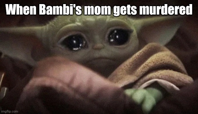 Crying Baby Yoda | When Bambi's mom gets murdered | image tagged in crying baby yoda,bambi,disney,star wars,star wars yoda,baby yoda | made w/ Imgflip meme maker