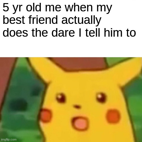 Surprised Pikachu | 5 yr old me when my best friend actually does the dare I tell him to | image tagged in memes,surprised pikachu | made w/ Imgflip meme maker