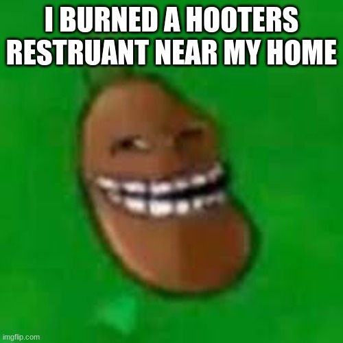 troll coffee bean | I BURNED A HOOTERS RESTRUANT NEAR MY HOME | image tagged in troll coffee bean | made w/ Imgflip meme maker