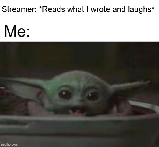 Baby Yoda smiling | Streamer: *Reads what I wrote and laughs*; Me: | image tagged in baby yoda smiling,wholesome | made w/ Imgflip meme maker