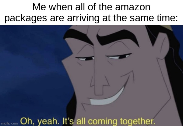 It never happens tho | Me when all of the amazon packages are arriving at the same time: | image tagged in it's all coming together,relatable,amazon,bruh,funny,memes | made w/ Imgflip meme maker