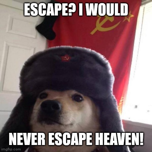 Russian Doge | ESCAPE? I WOULD; NEVER ESCAPE HEAVEN! | image tagged in russian doge | made w/ Imgflip meme maker