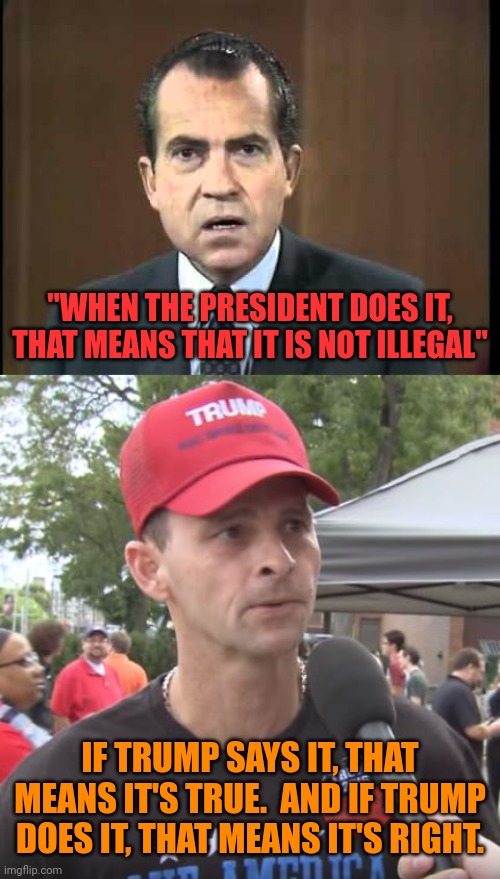 The American far right's fiat "morality" | "WHEN THE PRESIDENT DOES IT, THAT MEANS THAT IT IS NOT ILLEGAL"; IF TRUMP SAYS IT, THAT MEANS IT'S TRUE.  AND IF TRUMP DOES IT, THAT MEANS IT'S RIGHT. | image tagged in richard nixon - laugh in,trump supporter,conservative hypocrisy,double standards | made w/ Imgflip meme maker