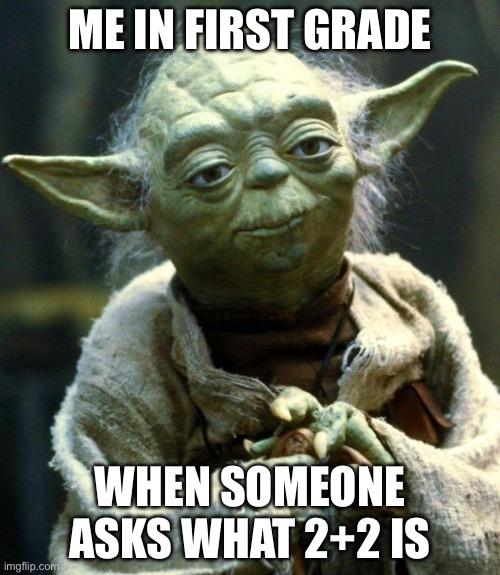 Math!!! | ME IN FIRST GRADE; WHEN SOMEONE ASKS WHAT 2+2 IS | image tagged in memes,star wars yoda | made w/ Imgflip meme maker