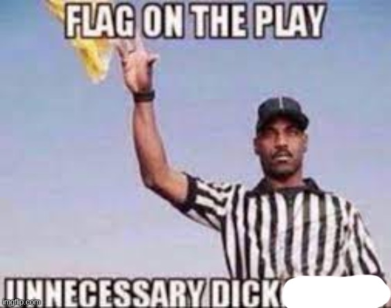 flag on the play unnecessary dick riding | image tagged in flag on the play unnecessary dick riding | made w/ Imgflip meme maker