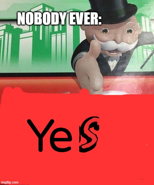 Monopoly No | NOBODY EVER: | image tagged in monopoly no | made w/ Imgflip meme maker