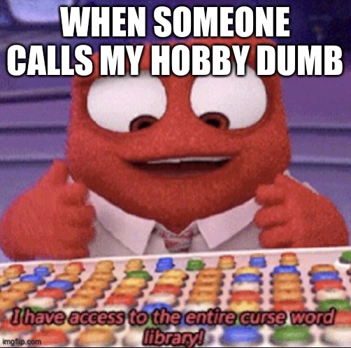 inside out | WHEN SOMEONE CALLS MY HOBBY DUMB | image tagged in inside out | made w/ Imgflip meme maker