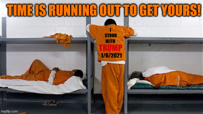 I stood with TRUMP | TIME IS RUNNING OUT TO GET YOURS! I 
STOOD
WITH; TRUMP; 1/6/2021 | image tagged in donald trump,inserrection,maga,prison,trump chior,jan sixth cult | made w/ Imgflip meme maker