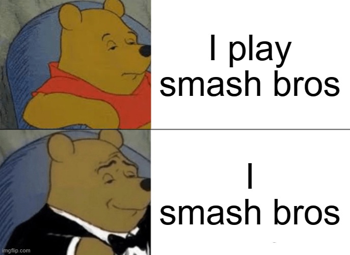 So true | I play smash bros; I smash bros | image tagged in memes,tuxedo winnie the pooh | made w/ Imgflip meme maker